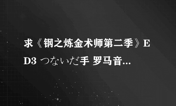 求《钢之炼金术师第二季》ED3 つないだ手 罗马音&日文&中文歌词