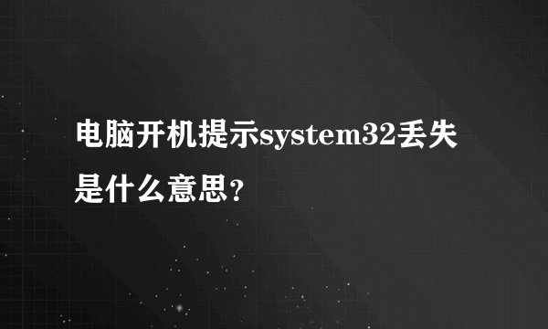 电脑开机提示system32丢失是什么意思？