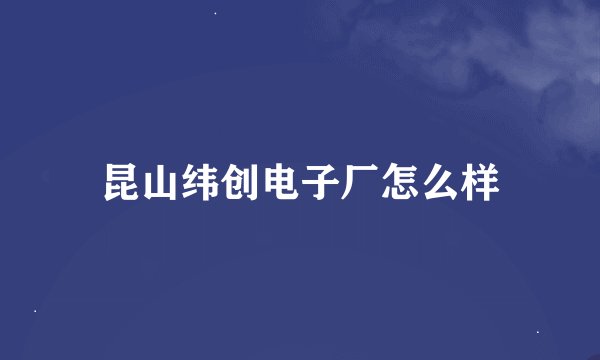 昆山纬创电子厂怎么样