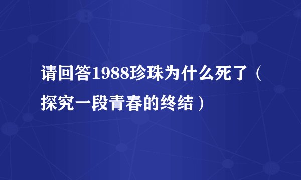 请回答1988珍珠为什么死了（探究一段青春的终结）