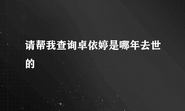请帮我查询卓依婷是哪年去世的