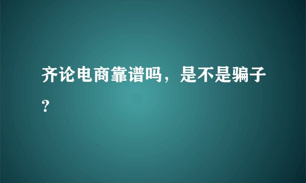 齐论电商靠谱吗，是不是骗子？