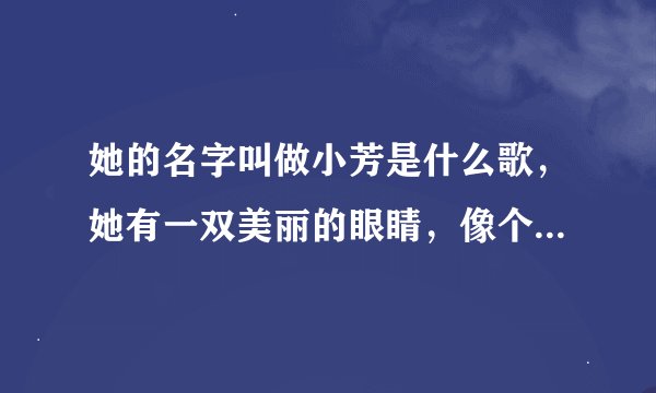 她的名字叫做小芳是什么歌，她有一双美丽的眼睛，像个漂亮的洋娃娃