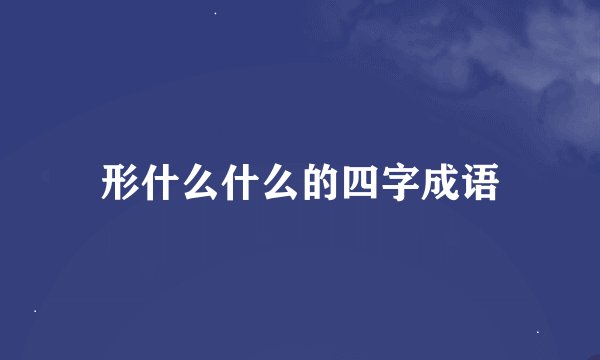 形什么什么的四字成语