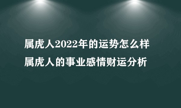 属虎人2022年的运势怎么样 属虎人的事业感情财运分析