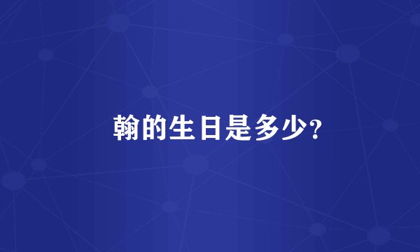 張翰的生日是多少？