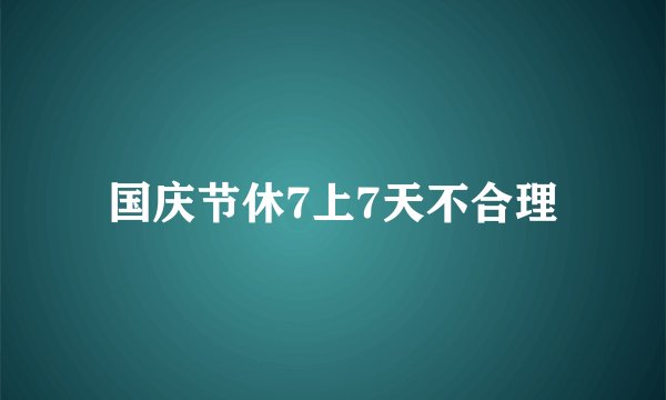国庆节休7上7天不合理