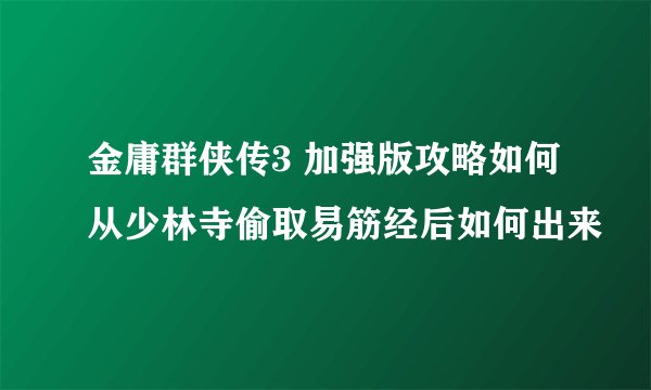 金庸群侠传3 加强版攻略如何从少林寺偷取易筋经后如何出来
