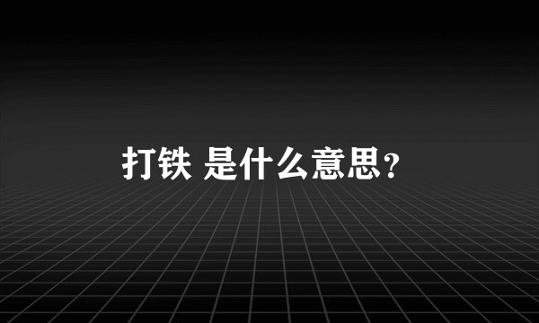 打铁 是什么意思？