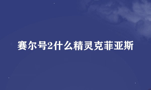 赛尔号2什么精灵克菲亚斯