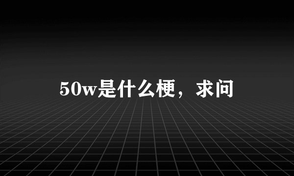 50w是什么梗，求问