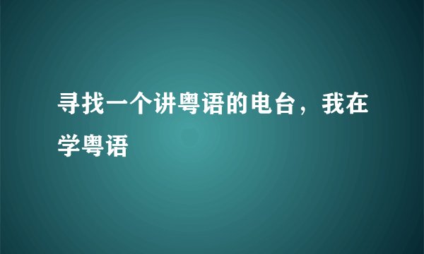 寻找一个讲粤语的电台，我在学粤语