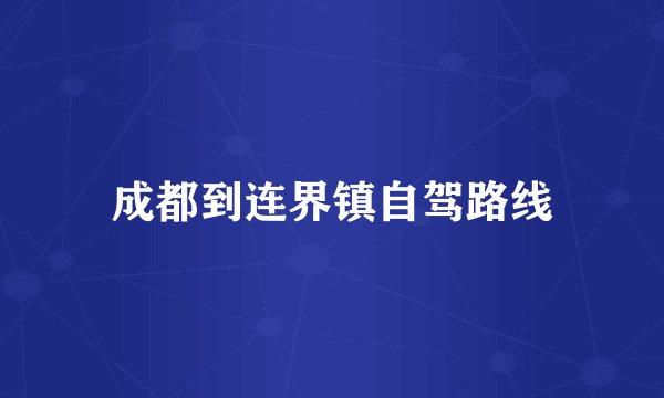 成都到连界镇自驾路线