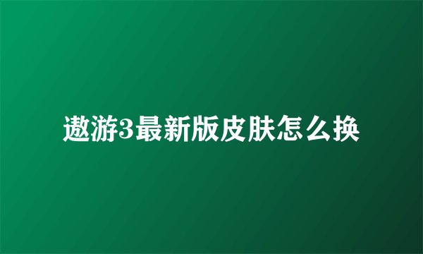 遨游3最新版皮肤怎么换
