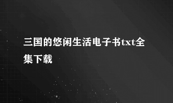 三国的悠闲生活电子书txt全集下载