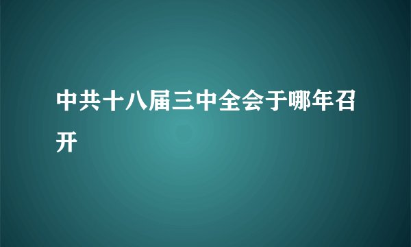 中共十八届三中全会于哪年召开
