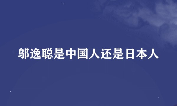 邬逸聪是中国人还是日本人