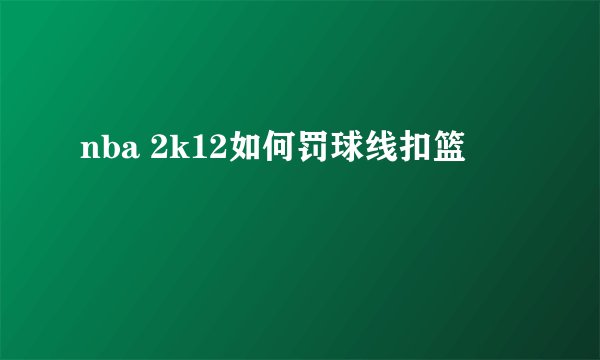 nba 2k12如何罚球线扣篮