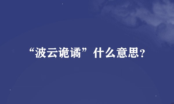 “波云诡谲”什么意思？