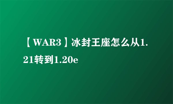 【WAR3】冰封王座怎么从1.21转到1.20e