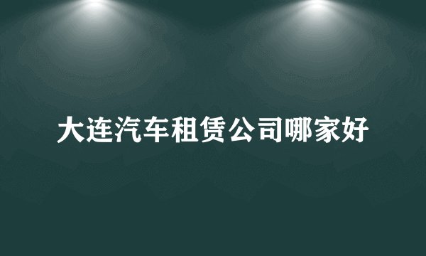 大连汽车租赁公司哪家好
