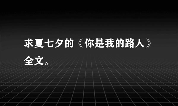 求夏七夕的《你是我的路人》全文。
