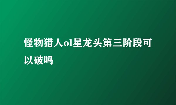 怪物猎人ol星龙头第三阶段可以破吗