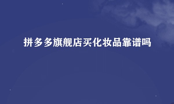 拼多多旗舰店买化妆品靠谱吗