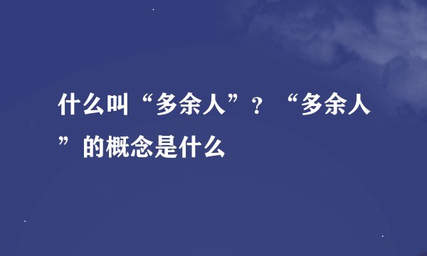 什么叫“多余人”？“多余人”的概念是什么