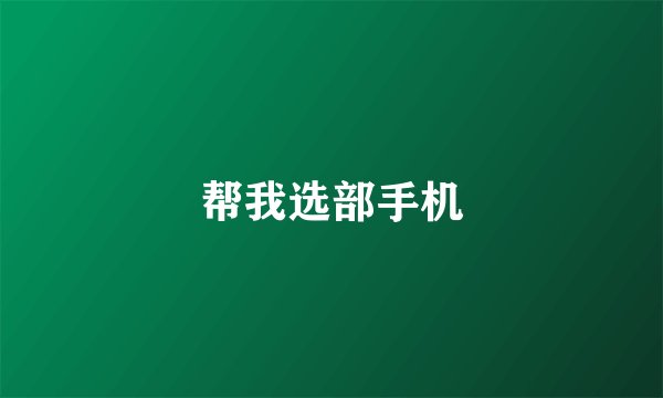 帮我选部手机