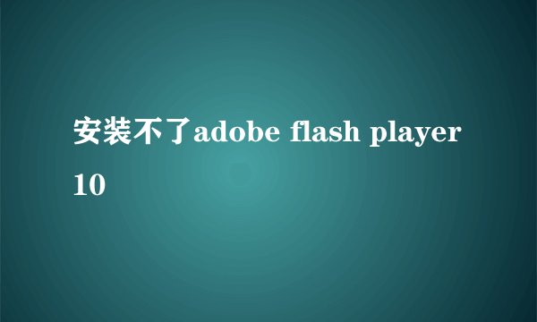 安装不了adobe flash player10