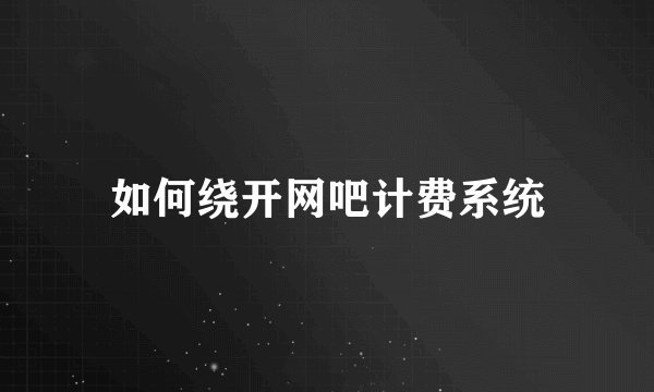 如何绕开网吧计费系统
