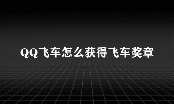 QQ飞车怎么获得飞车奖章