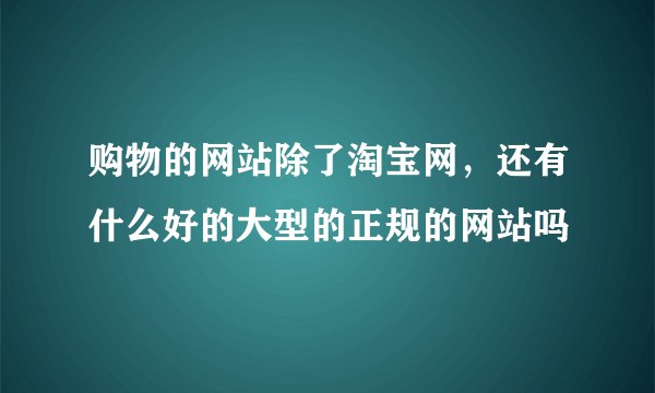 购物的网站除了淘宝网，还有什么好的大型的正规的网站吗