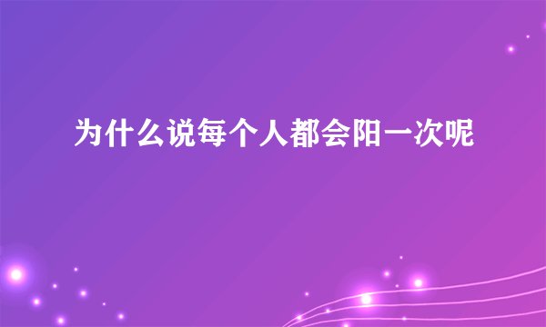 为什么说每个人都会阳一次呢