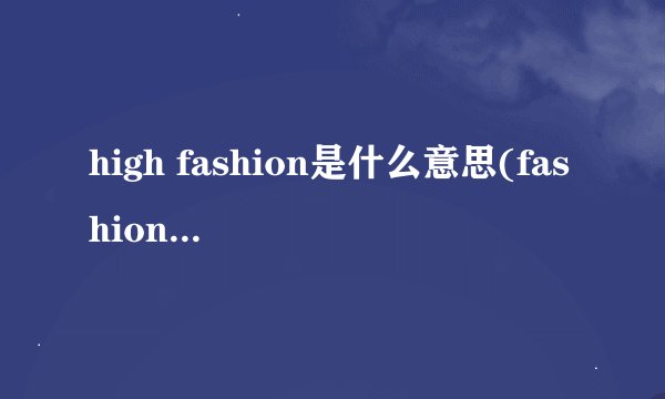 high fashion是什么意思(fashion什么意思)