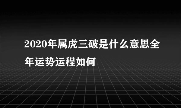 2020年属虎三破是什么意思全年运势运程如何