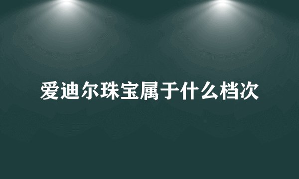 爱迪尔珠宝属于什么档次