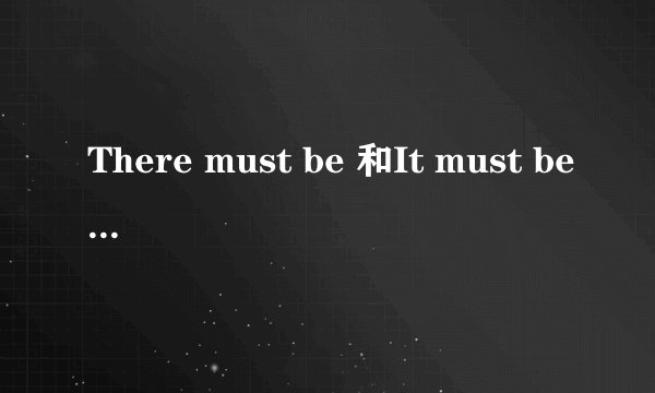 There must be 和It must be有什么区别?