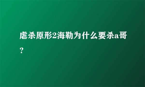 虐杀原形2海勒为什么要杀a哥？
