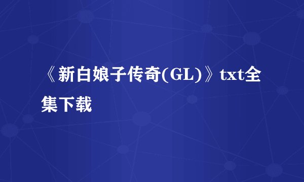 《新白娘子传奇(GL)》txt全集下载