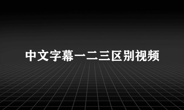 中文字幕一二三区别视频