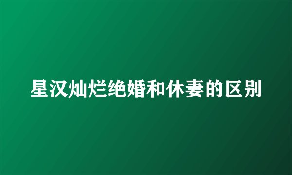 星汉灿烂绝婚和休妻的区别