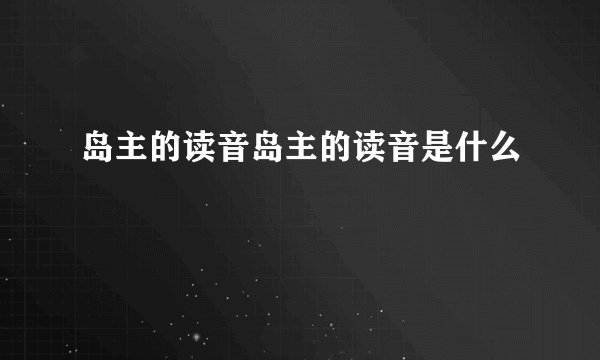 岛主的读音岛主的读音是什么