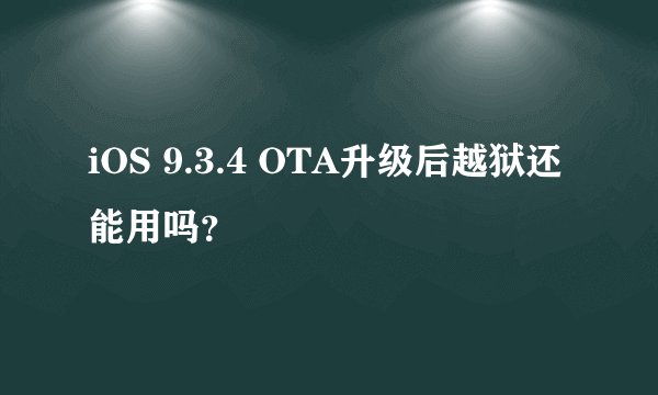 iOS 9.3.4 OTA升级后越狱还能用吗？