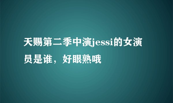 天赐第二季中演jessi的女演员是谁，好眼熟哦