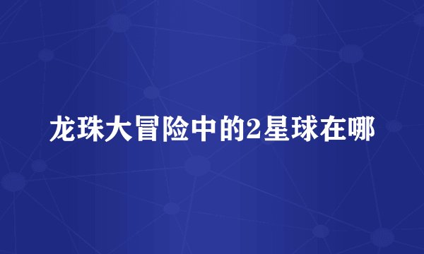 龙珠大冒险中的2星球在哪