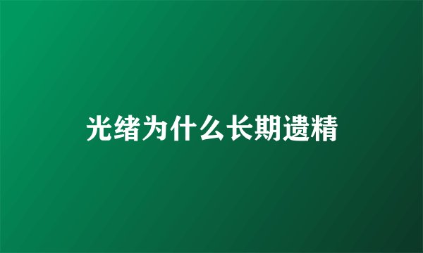 光绪为什么长期遗精