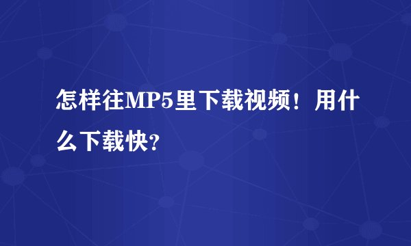 怎样往MP5里下载视频！用什么下载快？