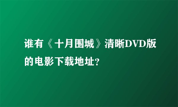 谁有《十月围城》清晰DVD版的电影下载地址？